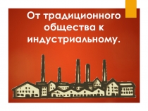 Презентация по истории для 8 класса на тему От традиционного общества к обществу индустриальному.