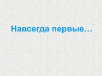 Презентация Навсегда первые (Полет человека в космос)
