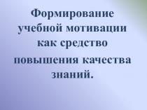 Презентация Формирование учебной мотивации как средство повышения качества знаний