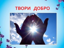 Презентация для классного часа по теме Добро