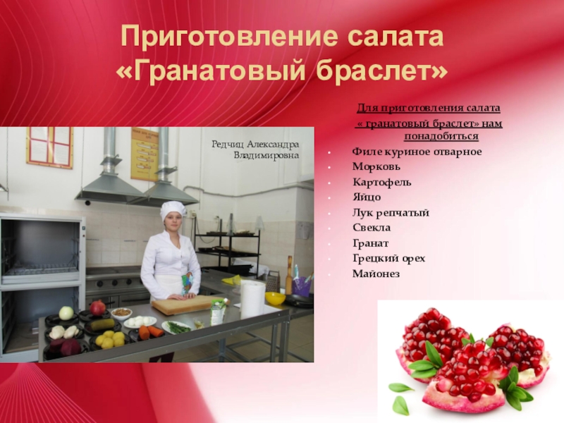 Приготовление салата Гранатовый браслет Приготовление салата «Гранатовый браслет»Для приготовления салата « гранатовый браслет» нам понадобитьсяФиле Приготовление салата «Гранатовый браслет»Для приготовления салата « гранатовый браслет» нам понадобитьсяФиле куриное отварноеМорковьКартофельЯйцоЛук репчатыйСвеклаГранатГрецкий орехМайонез Редчиц Александра