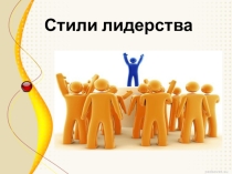 Презентация -доклад Стили лидерствапо курсу гуманистические теории