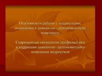 Особенности работы с подростками, склонными к девиантно - деликвентному поведению.