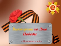 Презентация ко дню Победы  Викторина Вспомнить всё( 4 класс)
