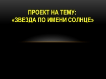 Проект на тему: Звезда по имени Солнце