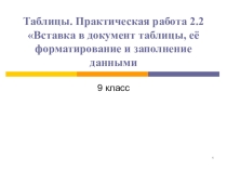 Презентация к уроку по информатике на тему Таблицы. Практическая работа 2.2 Вставка в документ таблицы, её форматирование и заполнение данными