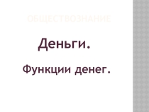Презентация по обществознанию на тему  Деньги. Функции денег (7 класс)