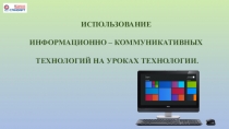Использование информационно – коммуникативных технологий на уроках технологии в условиях внедрения ФГОС.