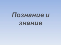Презентация Познание и знание