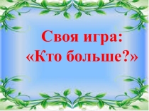 Своя игра для 8-9 классов: Кто больше?.