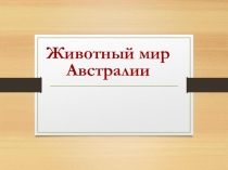 Презентация по географии на тему Животный мир Австралии (7 класс)