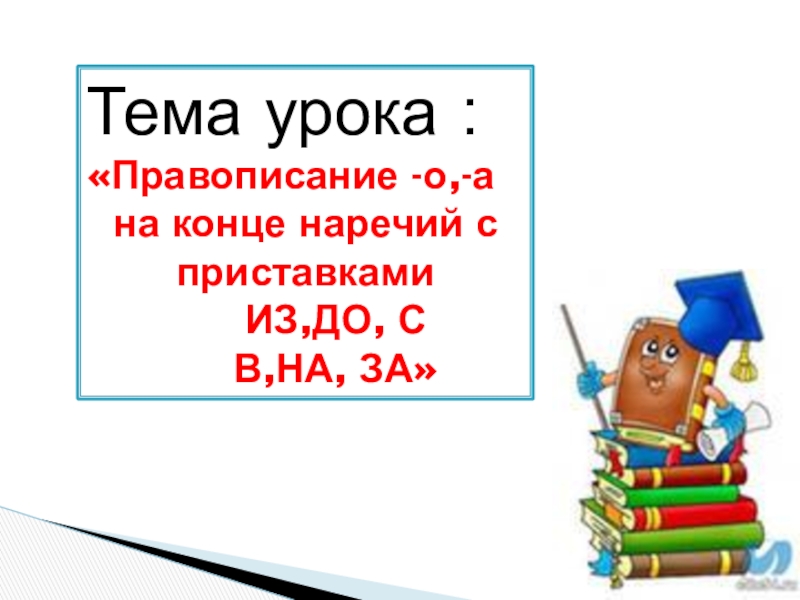 Презентация по русскому языку на тему Правописание суффиксов о, а на конце наречий с приставками из,до,с,в,на,за(6 класс) Тема урока : «Правописание -о,-ана конце наречий с приставками Тема урока : «Правописание -о,-ана конце наречий с приставками ИЗ,ДО, С