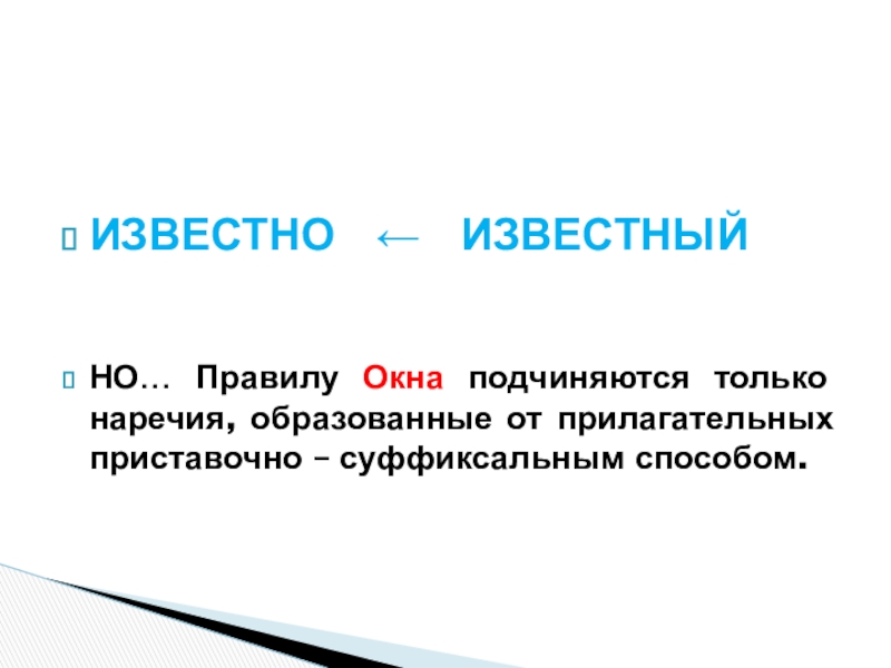 Презентация по русскому языку на тему Правописание суффиксов о, а на конце наречий с приставками из,до,с,в,на,за(6 класс) ИЗВЕСТНО ← ИЗВЕСТНЫЙ НО… Правилу Окна подчиняются только наречия, образованные от прилагательных приставочно – суффиксальным способом. ИЗВЕСТНО ← ИЗВЕСТНЫЙ НО… Правилу Окна подчиняются только наречия, образованные от прилагательных приставочно – суффиксальным