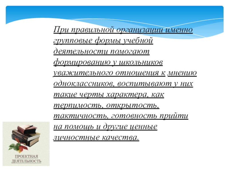 Проектная деятельность школьников как форма сотрудничества При правильной организации именно групповые формы учебной деятельности помогают формированию у При правильной организации именно групповые формы учебной деятельности помогают формированию у школьников уважительного отношения к мнению одноклассников,