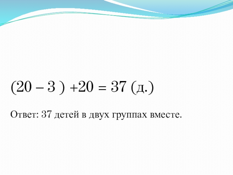 Презентация по математике на тему Закрепление пройденного материала. Решение задач (20 – 3 ) +20 = 37 (д.) (20 – 3 ) +20 = 37 (д.) Ответ: 37