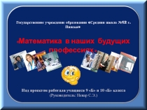Презентация проекта учащихся к уроку-конференции Математика в моей будущей профессии