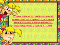 Презентация Использование исследовательской деятельности в процессе развития элементарных математических представлений у детей 6-7 лет