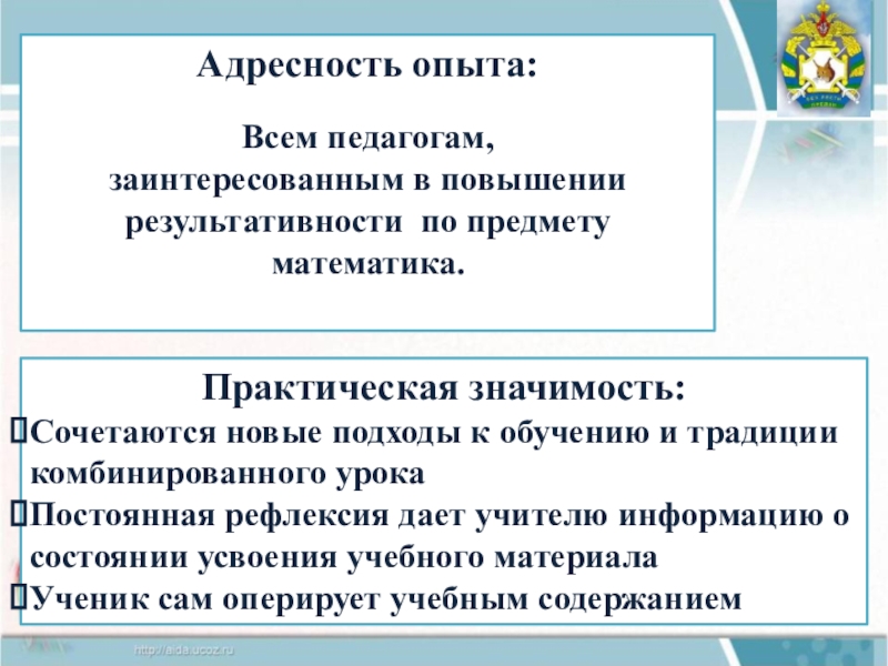 Презентация практических достижений учителя математики Адресность опыта: Всем педагогам,заинтересованным в повышении результативности по предмету математика. Практическая Адресность опыта: Всем педагогам,заинтересованным в повышении результативности по предмету математика. Практическая значимость:Сочетаются новые подходы к обучению и