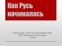 Презентация к уроку по окружающему миру Как Русь начиналась. УМК  Начальная школа 21 века (2 класс)