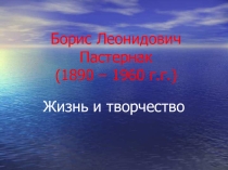 Презентация по литературе на тему Борис Леонидович Пастернак (1890 – 1960 г.г.). Жизнь и творчество