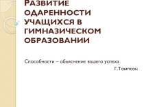 Презентация РАЗВИТИЕ ОДАРЕННОСТИ УЧАЩИХСЯ В ГИМНАЗИЧЕСКОМ ОБРАЗОВАНИИ