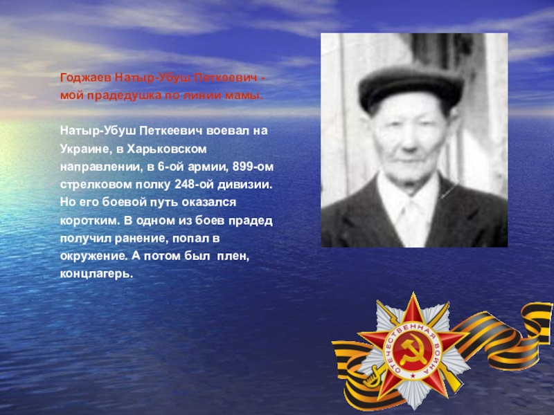 Презентация, посвященная 70-летию Победы в ВОВ Годжаев Натыр-Убуш Петкеевич - мой прадедушка по линии мамы. Натыр-Убуш Годжаев Натыр-Убуш Петкеевич - мой прадедушка по линии мамы. Натыр-Убуш Петкеевич воевал на Украине, в