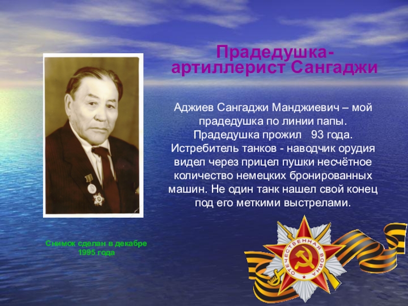 Презентация, посвященная 70-летию Победы в ВОВ Снимок сделан в декабре 1995 годаПрадедушка-артиллерист Сангаджи Аджиев Сангаджи Манджиевич – Снимок сделан в декабре 1995 годаПрадедушка-артиллерист Сангаджи Аджиев Сангаджи Манджиевич – мой прадедушка по линии папы. Прадедушка