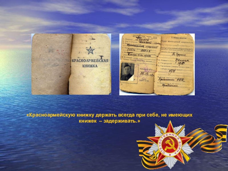 Презентация, посвященная 70-летию Победы в ВОВ «Красноармейскую книжку держать всегда при себе, не имеющих книжек – задерживать.» «Красноармейскую книжку держать всегда при себе, не имеющих книжек – задерживать.»
