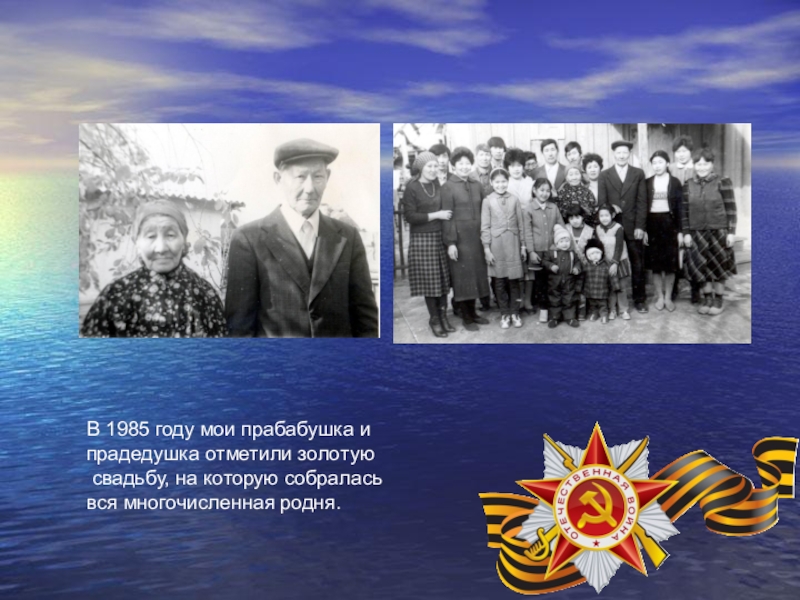 Презентация, посвященная 70-летию Победы в ВОВ В 1985 году мои прабабушка и прадедушка отметили золотую свадьбу, на которую собралась вся многочисленная родня. В 1985 году мои прабабушка и прадедушка отметили золотую свадьбу, на которую собралась вся многочисленная родня.