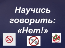 Презентация классного часа на тему Научись говорить Нет!