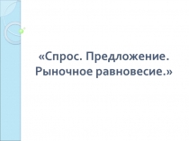 Презентация по экономике на тему Спрос, предложение, рыночное равновесие
