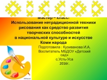 Использование нетрадиционной техники рисования как средство развития творческих способностей в национальной культуре и искусстве Коми народа
