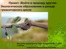 Презентация Войти в природу другом. Экологическое образование в декаде гуманитарного цикла 5 - 11 классы.