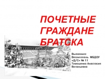 Презентация  ПОЧЕТНЫЕ ГРАЖДАНЕ БРАТСКА