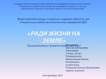 Презентация на Всероссийский конкурс социально-трудовых проектов для специальных учебно-воспитательных учреждений 2017 Ради жизни на земле