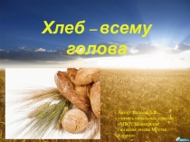 Презентация классного часа на тему Хлеб-всему голова