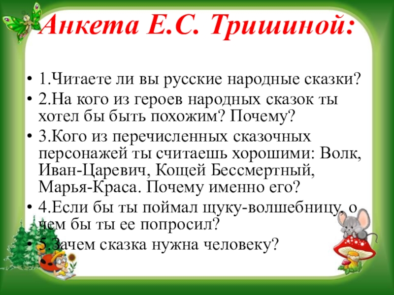 Презентация на научно - практическую конференцию Воспитательный потенциал русской народной сказки Анкета Е.С. Тришиной: 1.Читаете ли вы русские народные сказки?2.На кого Анкета Е.С. Тришиной: 1.Читаете ли вы русские народные сказки?2.На кого из героев народных сказок ты