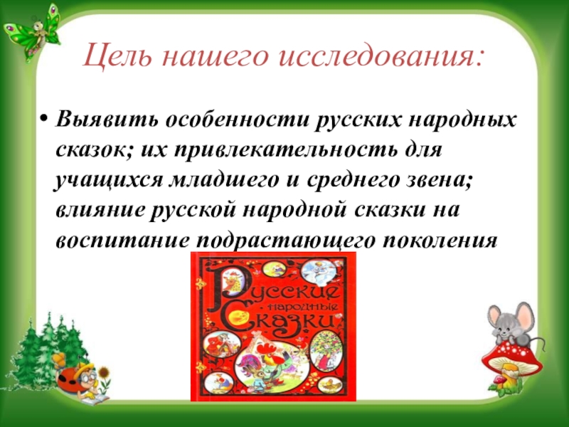 Презентация на научно - практическую конференцию Воспитательный потенциал русской народной сказки Цель нашего исследования:Выявить особенности русских народных сказок; их привлекательность для учащихся Цель нашего исследования:Выявить особенности русских народных сказок; их привлекательность для учащихся младшего и среднего звена; влияние русской