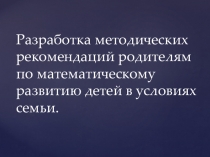 Презентация Разработка методических рекомендаций родителям по математическому развитию детей в условиях семьи