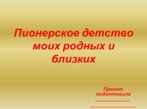 Презентация к исследовательской работе Пионерское детство моих родных и близких