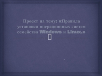 Презентация по теме Правила установки операционных систем семейства Windows и Linux