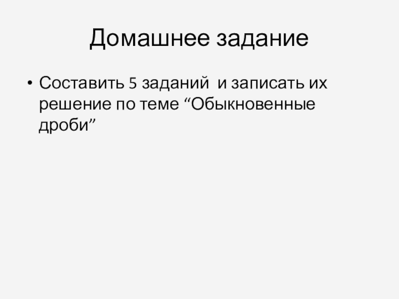 Презентация по математике на тему Обыкновенные дроби (5 класс) Домашнее заданиеСоставить 5 заданий и записать их решение по теме “Обыкновенные дроби” Домашнее заданиеСоставить 5 заданий и записать их решение по теме “Обыкновенные дроби”