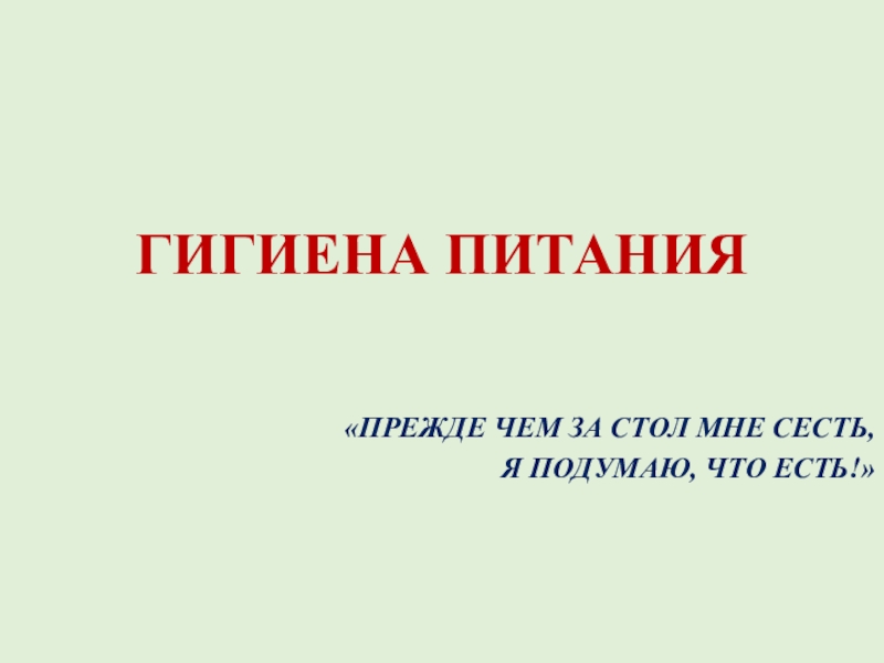 Презентация по биологии на тему гигиена питания ГИГИЕНА ПИТАНИЯ«ПРЕЖДЕ ЧЕМ ЗА СТОЛ МНЕ СЕСТЬ, Я ПОДУМАЮ, ЧТО ЕСТЬ!» ГИГИЕНА ПИТАНИЯ«ПРЕЖДЕ ЧЕМ ЗА СТОЛ МНЕ СЕСТЬ, Я ПОДУМАЮ, ЧТО ЕСТЬ!»