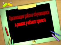 Организация работы обучающихся в рамках проектной деятельности