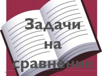 Урок математики по теме Решение задач на сравнение (1 класс)
