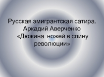 Презентация по литературе в 11 классе А. АверченкоДюжина ножей в спину революции