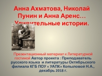 Анна Ахматова, Николай Пунин и Анна Аренс… Удивительные истории . ПРЕЗЕНТАЦИОНЫЙ МАТЕРИАЛ К ЛИТЕРАТУРНОЙ ГОСТИНОЙ