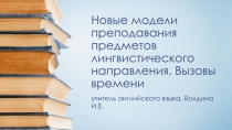 Презентация Новые модели преподавания предметов лингвистического направления. Вызовы времени