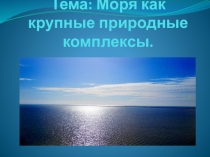 Презентация по географии на тему Моря, как крупные природные комплексы