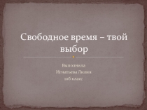 Презентация: Свободное время -твой выбор